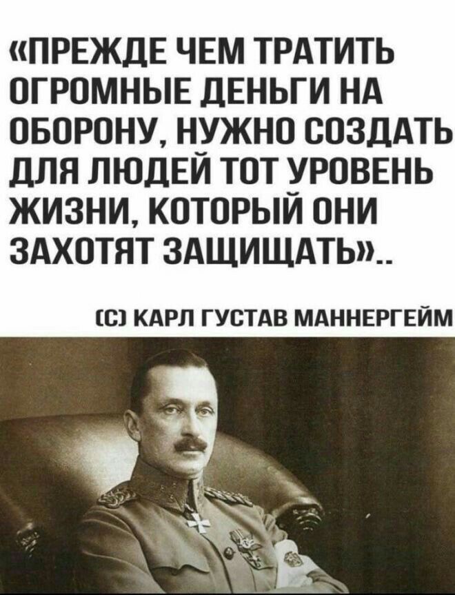 ПРЕЖДЕ ЧЕМ ТРАТИТЬ ОГРОМНЫЕ ДЕНЬГИ НА ОБОРОНУ Н_УЖНО СОЗДАТЬ дЛЯ ЛЮДЕИ ТОТ УРОВЕНЬ ЖИЗНИ КОТОРЫИ ОНИ ЗАХОТЯТ 3АЩИЩАТЬ_ О КАРЛ ГУОТАВ МАННЕРГЕЙМ
