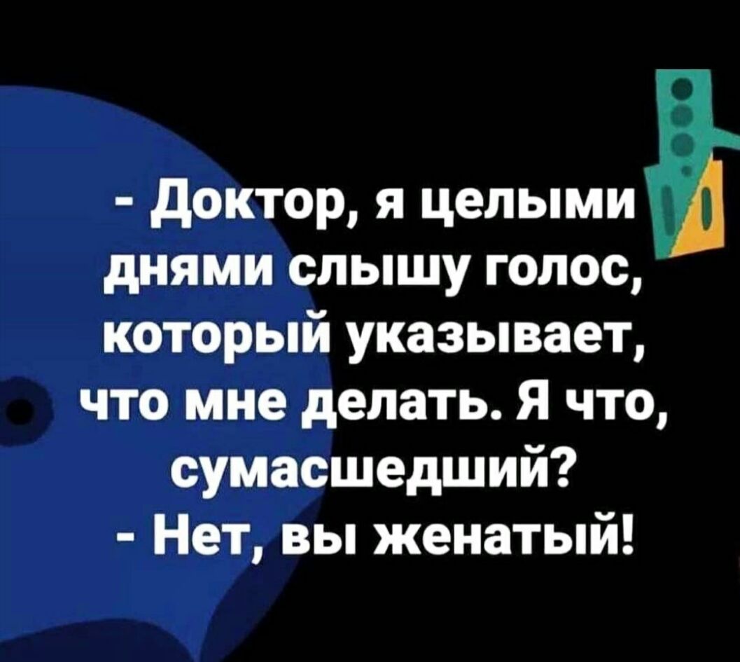 доктор я целыми днями слышу голос который указывает что мне делать Я что сумасшедший Нет вы женатый