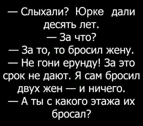 Слыхали Юрке дали десять лет За что За то то бросил жену Не гони ерунду За это срок не дают Я сам бросил двух жен и ничего А ты с какого этажа их бросал