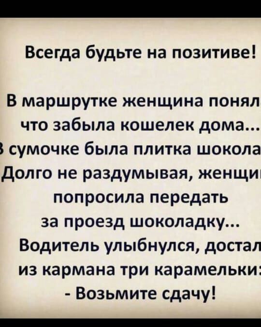 Всегда будьте на позитиве В маршрутке женщина понял что забыла кошелек дома сумочке была плитка шокола долго не раздумывая женщит попросила передать за проезд шоколадку Водитель улыбнулся достал из кармана три карамельки Возьмите сдачу