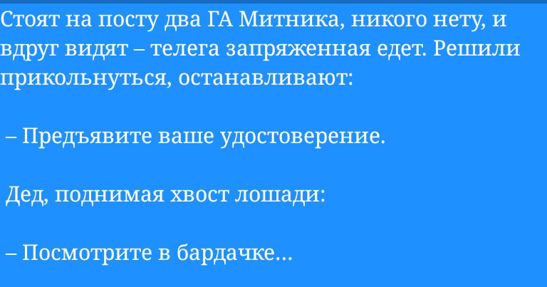 Стоят на посту два ГА Митя паса ншсого нету и вдруг видят телега заряженная едет Решили пршсолънугься останавливают Предъявите ваше удтовереше дед поднимая хвост лошади Посмотрите в бардачке