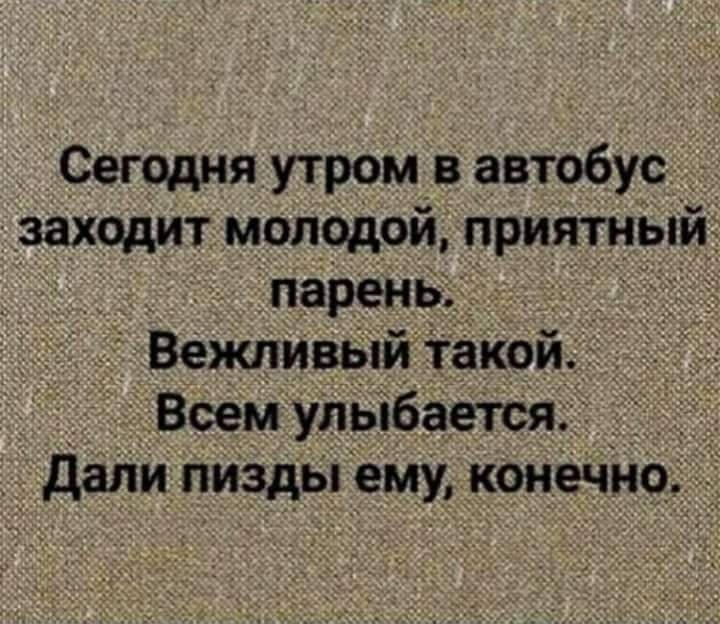Сегодня утром в автобус д заходит молодой приятный _ парень _ __ _ Вежливыи такой _ Всем улыбается дали пизды ему конечно
