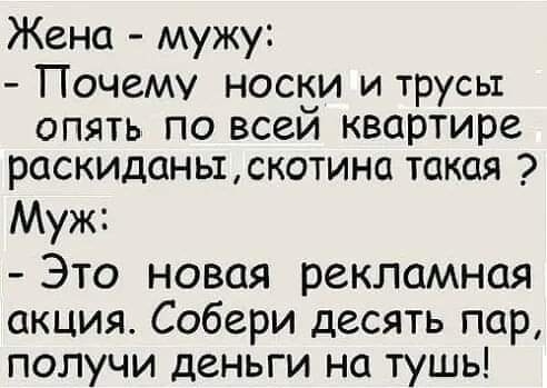 Жена мужу Почему носки и трусы опять по всей квартире раскиданы скотина такая Муж Это новая рекламная акция Собери десять пар получи деньги на тушь