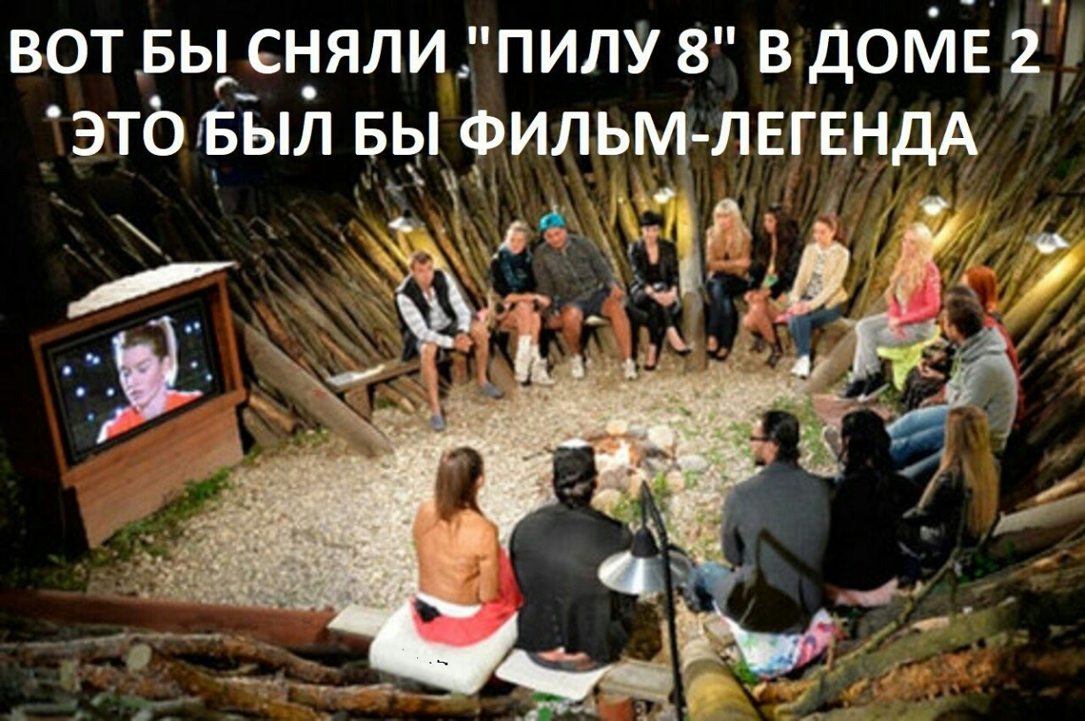 ВОТ БЫ СНЯЛИ ПИЛУ 8 В ДОМЕ 2 ЭТбіБЫЛ БЫ ФИЛЬМ ЛЕГЕНДА О _