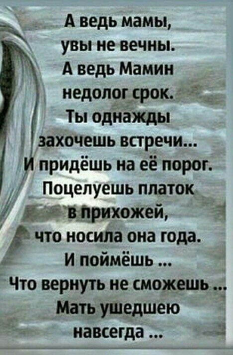 А ведь мамы увы не вечны А ведь Мамин недолог срок Ты однажды ь захочешь встречи Й прицёшь на её порог Поцелуешь платок Й даёирихожей 1 г что носила она года и поймёшь Что вернуть не сможешь МашуШедшею навсегда З