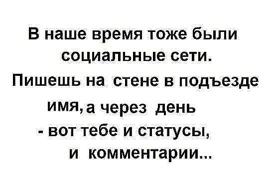 В наше время тоже были социальные сети Пишешь на стене в подъезде ИМЯЩ через день вот тебе и статусы и комментарии