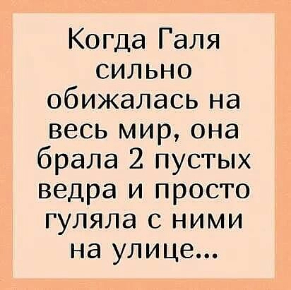 Когда Галя сильно обижалась на весь мир она брала 2 пустых ведра и просто гуляла с ними на улице