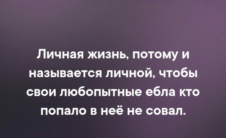 Личная жизнь потому и называется личной чтобы свои любопытные ебла кто попало в неё не совал