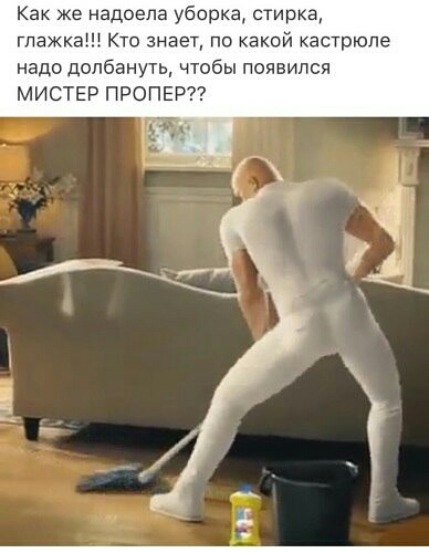 Как же надоела уборка стирка глажка Кто знает по какой кастрюле надо долбануть чтобы появился МИСТЕР ПРОПЕР