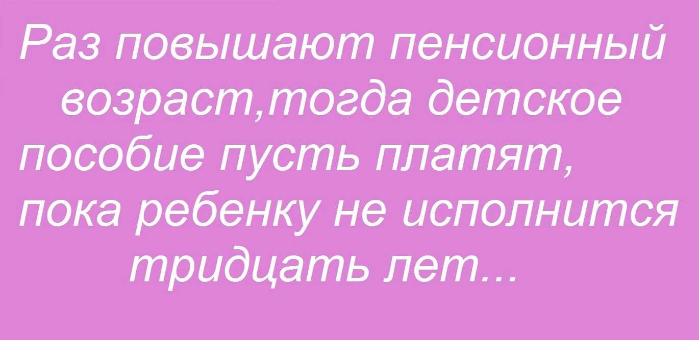 Раз повышают пенсионный возрасттоада детское пособие пусть платят пока ребенку не исполнится тридцать лет