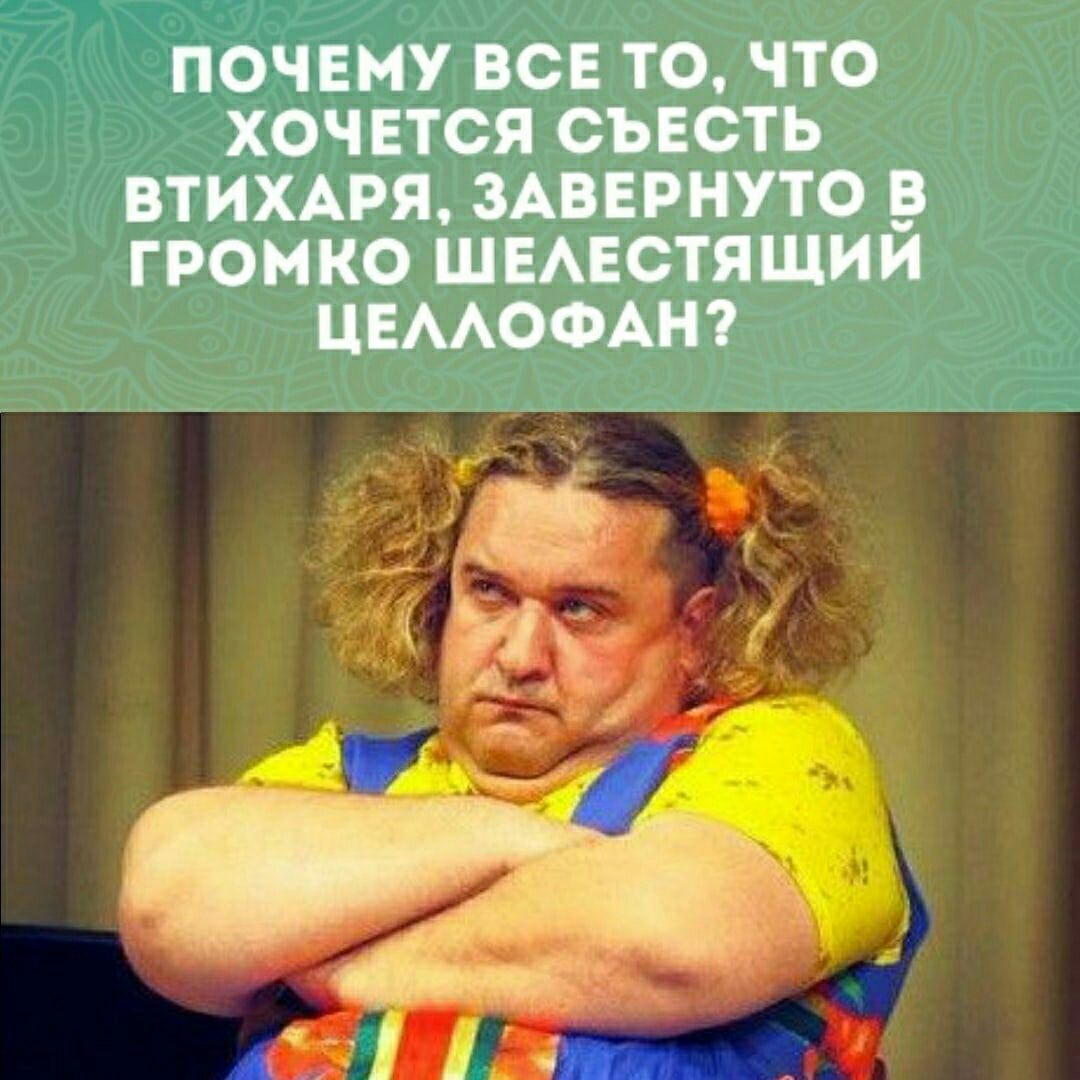 ПОЧЕМУ ВСЕ ТО ЧТО ХОЧЕТСЯ СЪЕСТЬ ВТИХАРЯ ЗАВЕРНУТО _В ГРОМКО ШЕАЕСТЯЩИИ ЦЕААОФАН