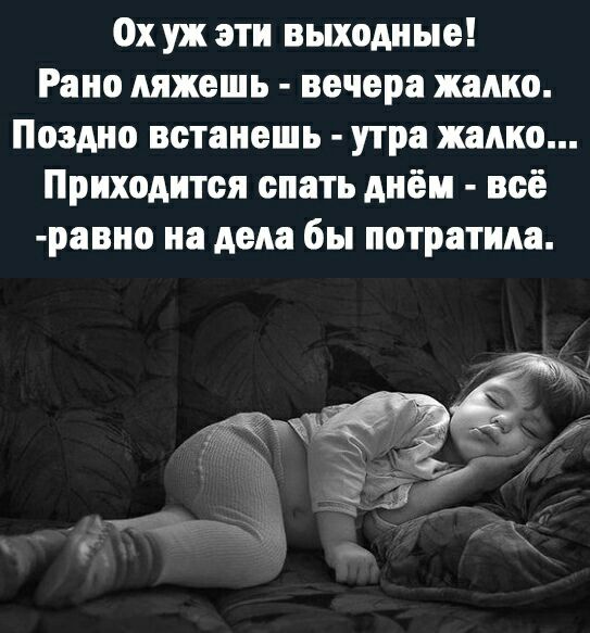 ох уж эти выходные Рано ляжешь вечера жадно Поздно встанешь утра жалко Приходится спать днём всё равно на дела бы потратила