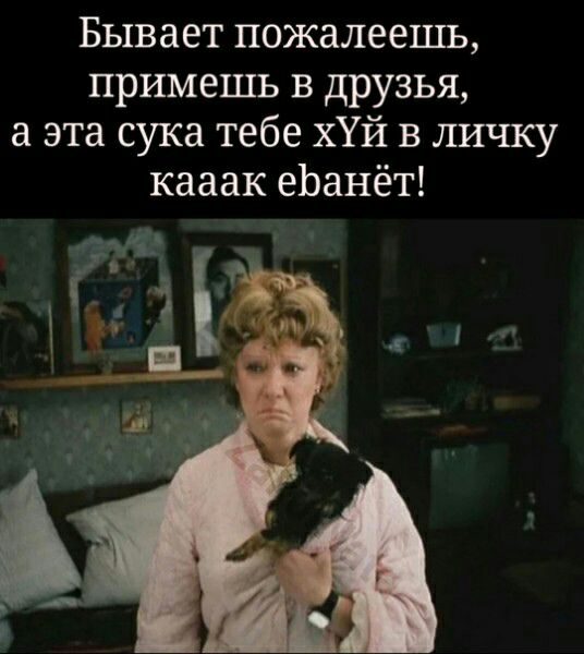Бывает пожалеешь примешь в друзья а эта сука тебе ХУЙ в личку кааак еЬанёт