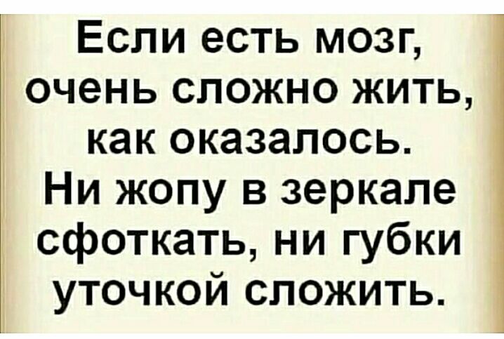Если есть мозг _ очень сложно жить как оказалось Ни жопу в зеркале сфоткать ни губки уточкой сложить
