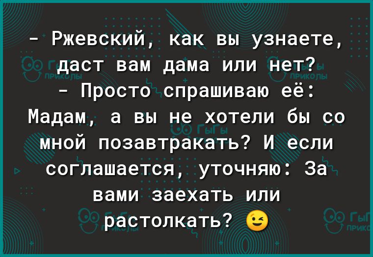 Ржевский как вы узнаете даст вам дама или нет Просто спрашиваю её Мадам а вы не хотели бы со мной позавтракать И если соглашается уточняю За вами заехать или растолкать ЦЭ