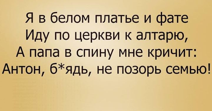 Я в белом платье и фате Иду по церкви к алтарю А папа в спину мне кричит Антон бядь не позорь семью