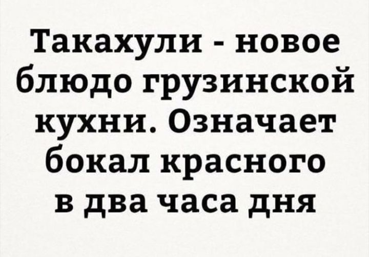 Такахули новое блюдо грузинской кухни Означает бокал красного в два часа дня