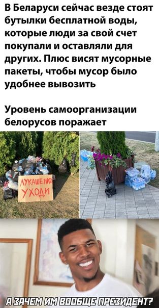 В Беларуси сейчас везде тоят бутылки бекппатной воды которые люди за свой счет покупали и оставляли для других Плюс висят мусорные пакеты чтобы мусор было удобнее вывозить Уровень самоорганизации белорусов поражает _а 3