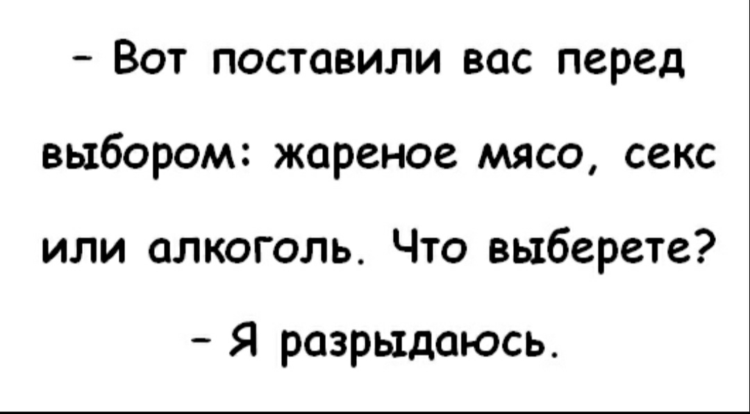 Вот поставили вас перед выбором жареное мясо секс или алкоголь Что выберете Я разрыдаюсь