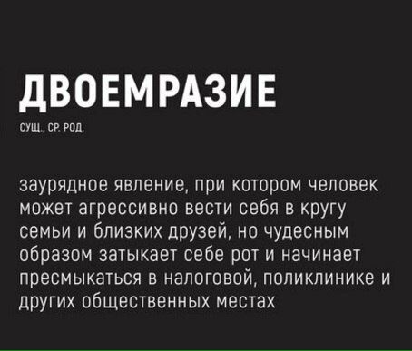 дВОЕМРАЗИЕ сущ сг РПП заурядное явление при котором человек может агрессивно вести себя в кругу семьи и близких дрУЗей но чудесным образом затыкает себе рот и начинает ПВЭСМЫКЗТЬСЯ В НЭПОГОВОЙ ПОПИКПИНИКЭ И других общественных местах