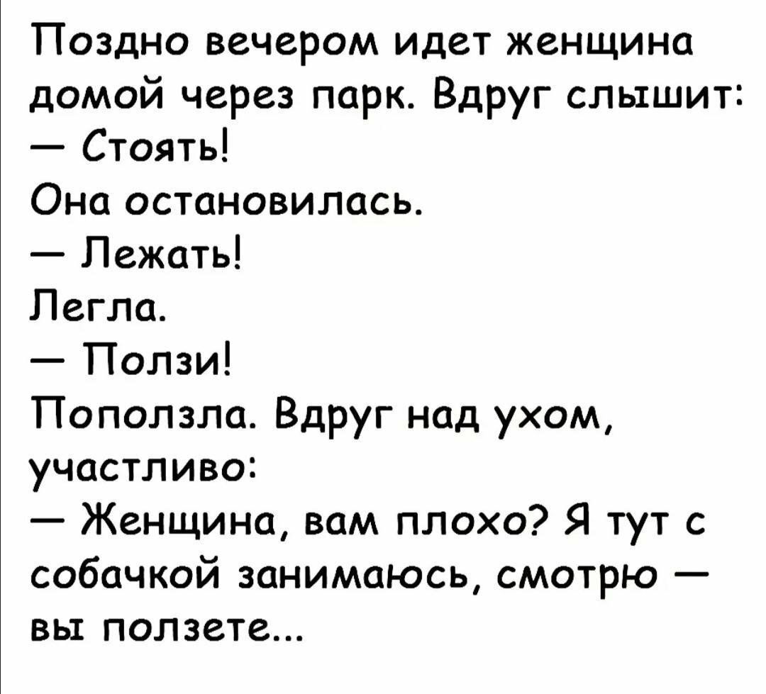 Поздно вечером идет женщина домой через парк Вдруг слышит Стоять Она остановилась Лежать Легла Ползи Поползла Вдруг над ухом участливо Женщина вом плохо Я тут с собачкой занимаюсь смотрю вы ползете