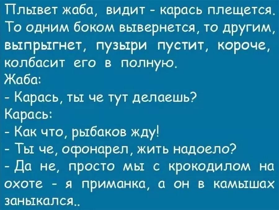 Плывет жаба видит карась плещется То одним боком вывернется то другим выпрыгнет пузыри пустит короче колбасит его в полную Жаба Карась ты че тут делаешь Карась Как что рыбаков жду Ты че офонарел жить надоело Да не просто мы с крокодилом на охоте я приманка а он в камышах заныкался