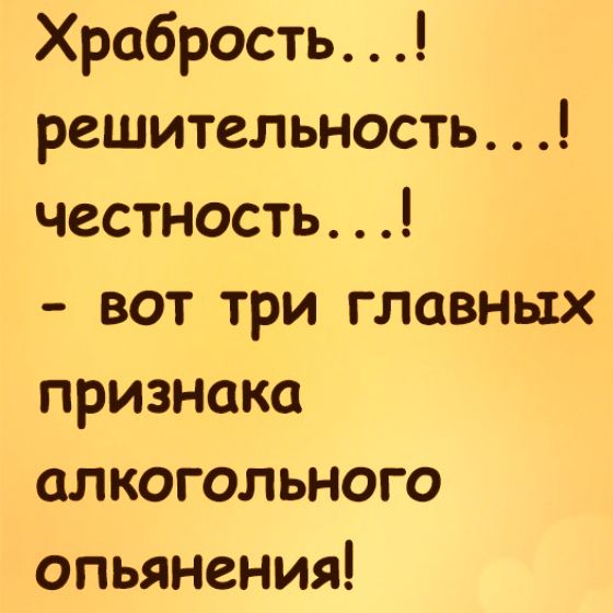 Храбрость решительность честность вот три главных признака алкогольного опьянения