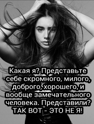 Какая я Представь_те себе скромного милого _доброгоЁухорошего и вообще замеЧательного человека Представили ТАК ВОТ_ ЭТО НЕ Я