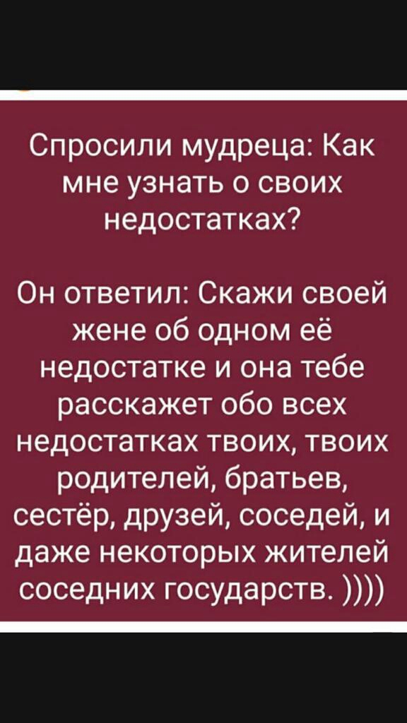 Спросили мудреца Как мне узнать о своих недостатках Он ответил Скажи своей жене об одном её недостатке и она тебе расскажет обо всех недостатках твоих твоих родителей братьев сестёр друзей соседей и даже некоторых жителей соседних государств _