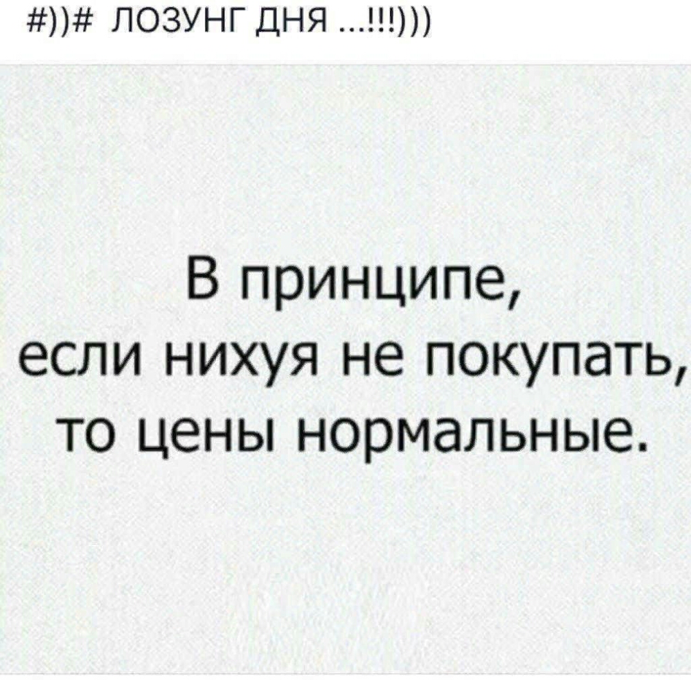 ЛОЗУНГ ДНЯ В принципе если нихуя не покупать то цены нормальные