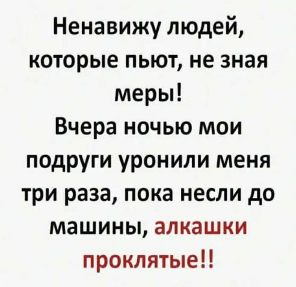 Ненавижу людей которые пьют не зная меры Вчера ночью мои подруги уронили  меня три раза пока несли до машины алкашки проклятые - выпуск №660088