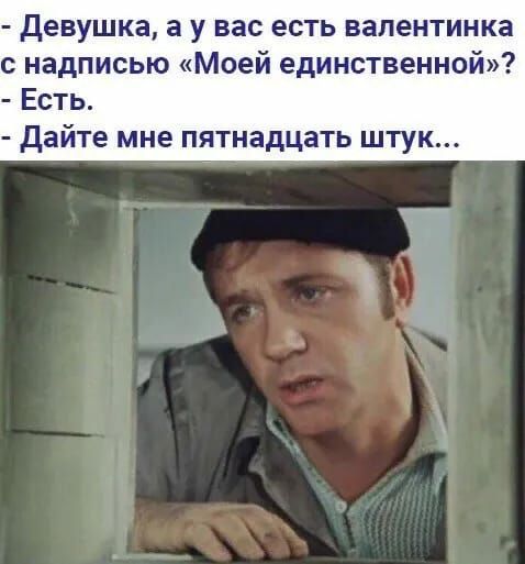 Девушка 3 У вас есть валентинка с надписью Моей единственной Есть дайте мне пятнадцать штук