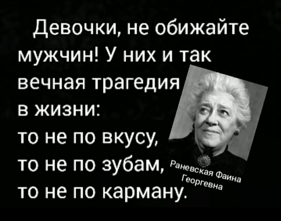 девочки не обижайте мужчин У них и так вечная трагедия в жизни то не по вкусу то не по зубам Равве ГЭОр я Фаина то не по карману