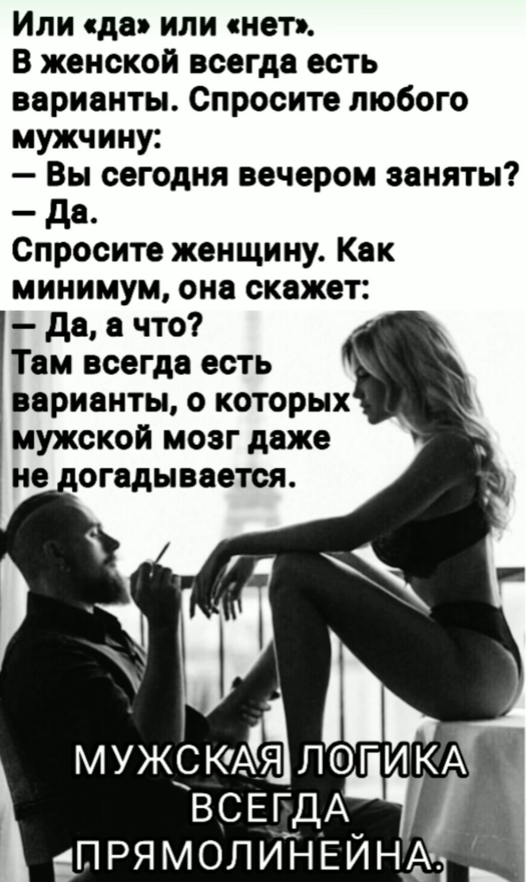 Или да или нет В женской всегда есть варианты Спросите любого мужчину Вы сегодня вечером заняты да Спросите женщину Как минимум она скажет да а что Там всегда есть варианты с которых мужской моаг даже не огадывается КА всЕЯгдАЩ ПРЯМОЛИНЕЙНАЦ