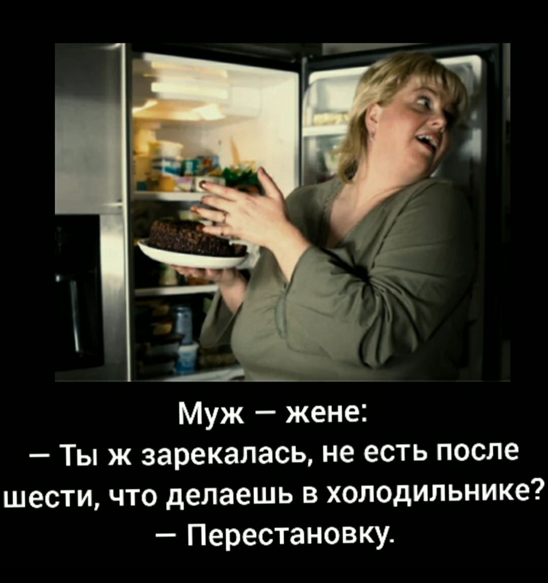 Муж жене Ты ж зарекалась не есть после шести что делаешь в холодильнике Перестановку