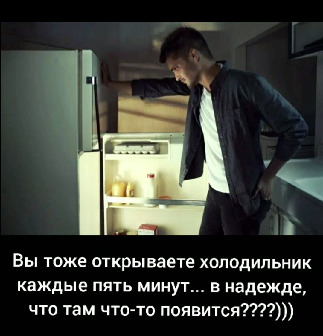 Вы тоже открываете хол0дильник каждые пять минут в надежде что там что то появится