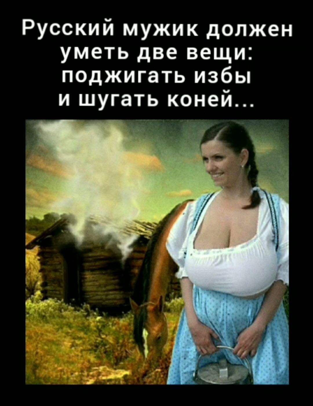 Русский мужик должен уметь две вещи поджигать избы и шугать коней