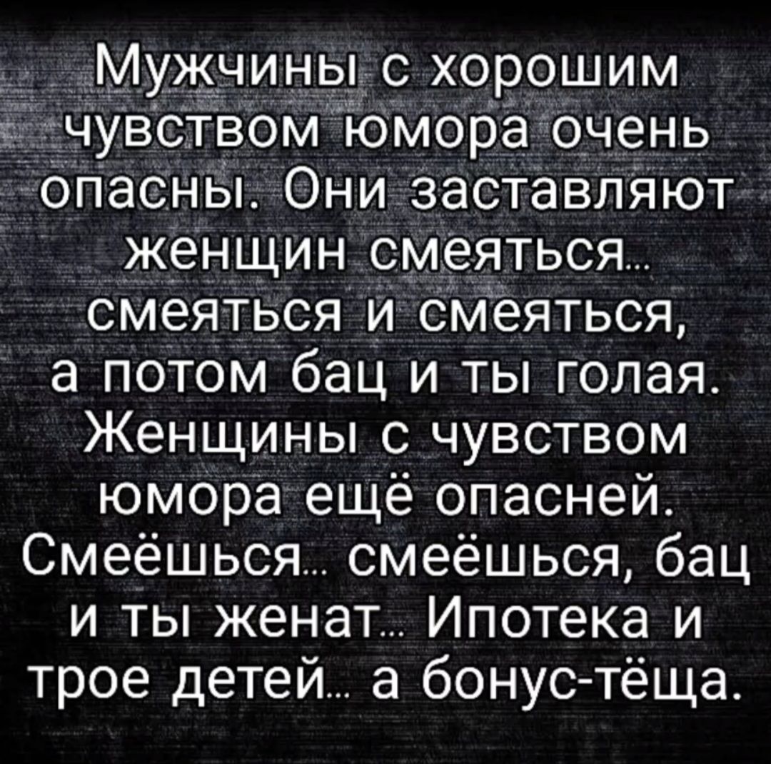 Мужчины с хорошим чувством юмора очень опасны Они заставляют женщин смеяться Смеяться и смеяться а потом бан и ты голая Женщины с чувством юмора ещё опасней Смеёшься смеёшься бац и ты женат Ипотека и трое детей а бонус тёща