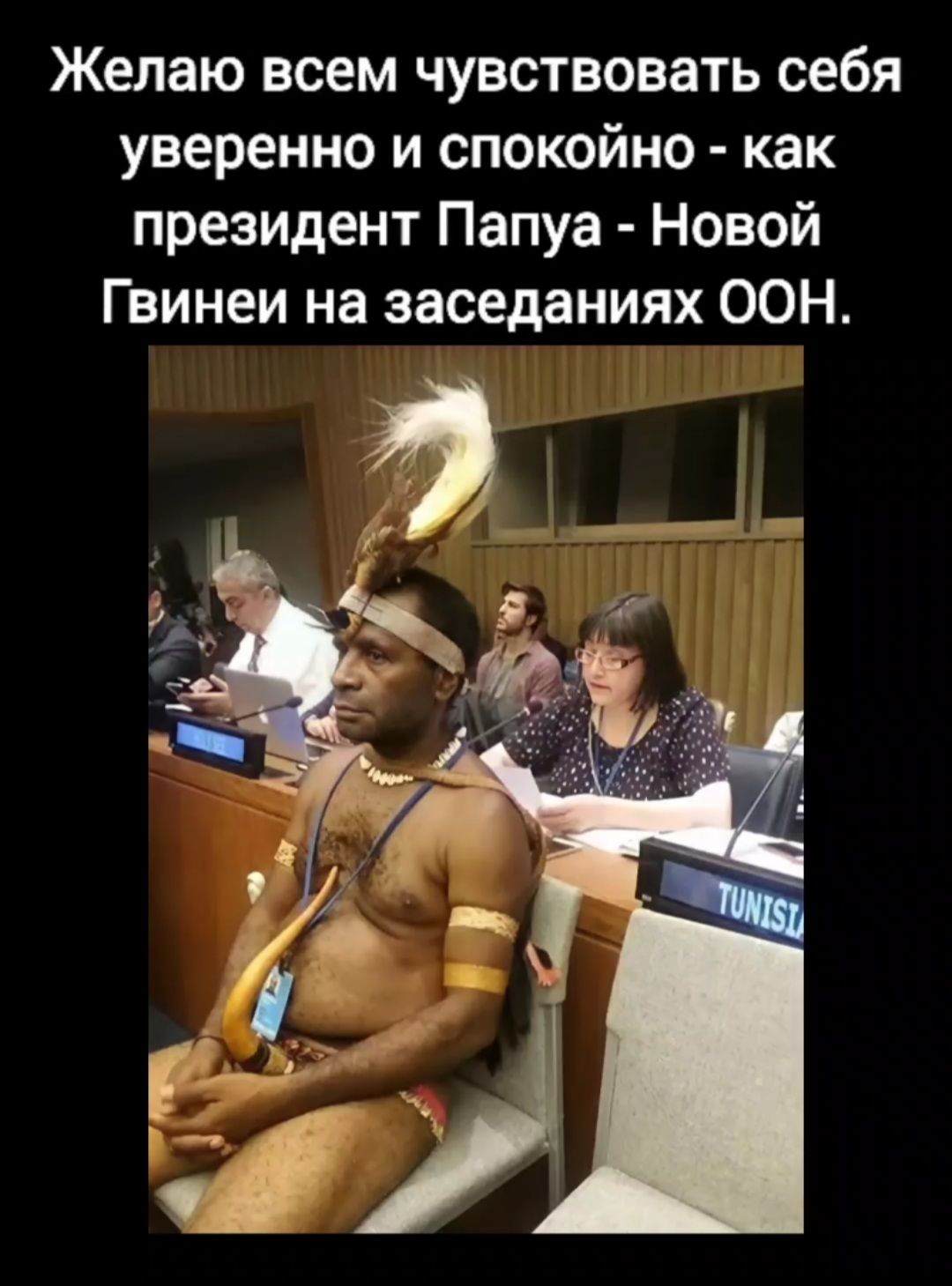 Желаю всем чувствовать себя уверенно и спокойно как президент Папуа Новой Гвинеи на заседаниях ООН