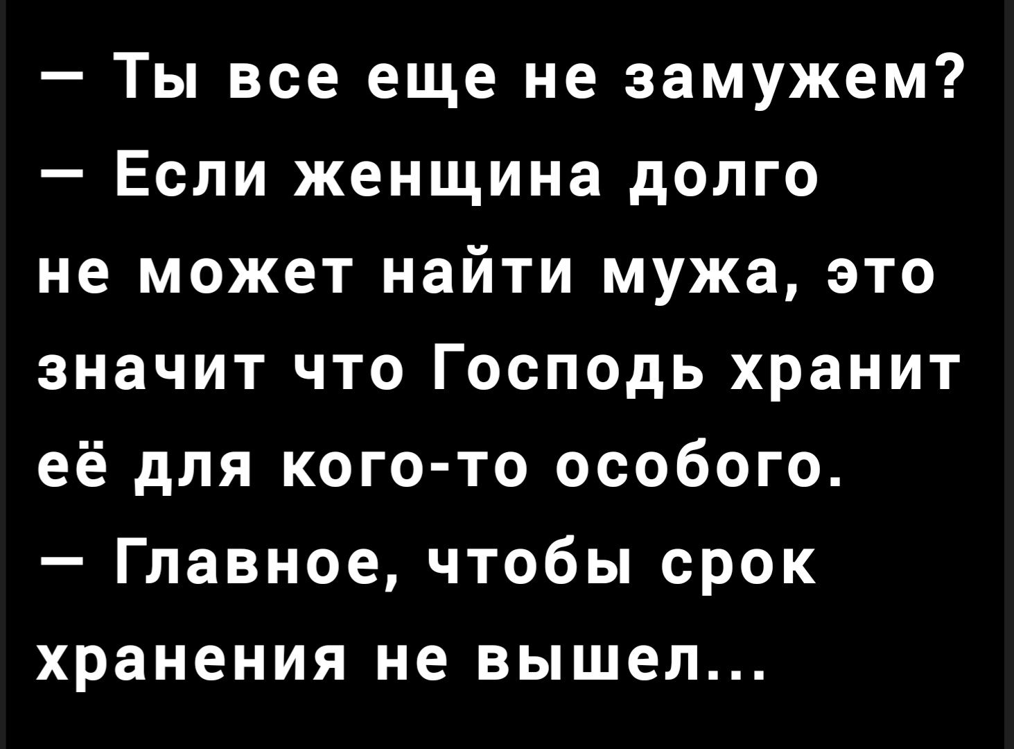 Ты все еще не замужем Если женщина долго не может найти мужа это значит что Господь хранит её для кого то особого Главное чтобы срок хранения не вышел