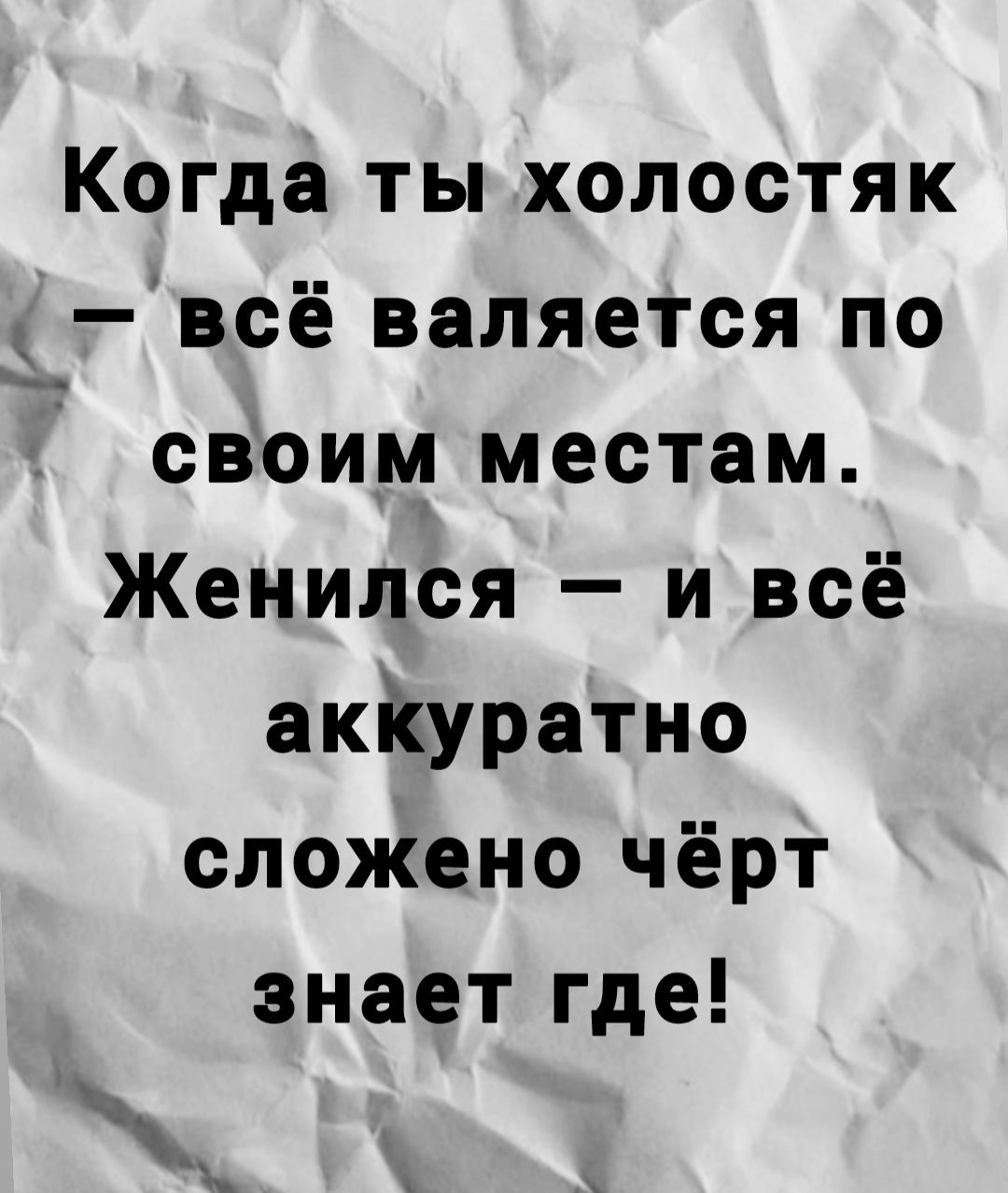 Когда ты холостяк _ всё валяется по _ своим местам Женился и всё акКуратно сложено чёрт знает где