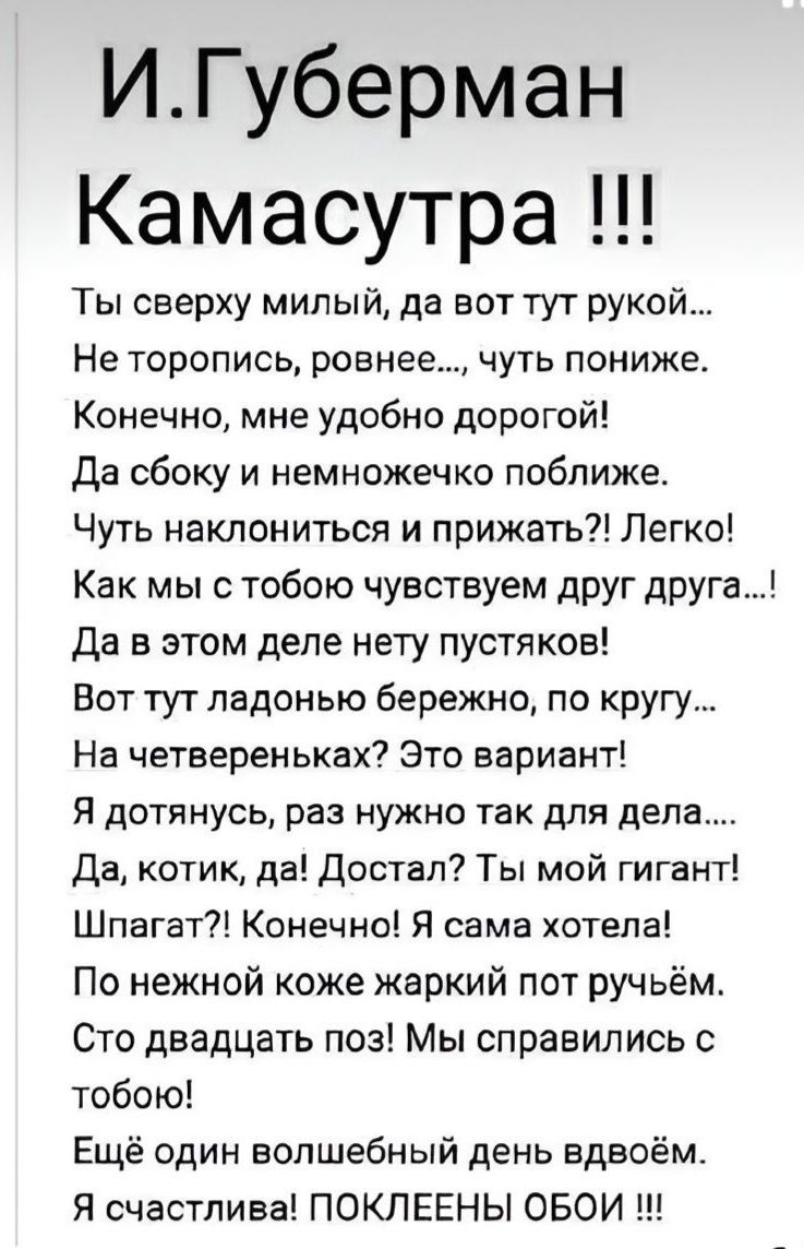 ИГуберман Камасутра Ты сверху милый да вот тут рукой Не торопись ровнее чуть пониже Конечно мне удобно дорогой Да сбоку и немножечко поближе Чуть наклониться и прижать Легко Как мы с тобою чувствуем друг друга Да в этом деле нету пустяков Вот тут ладонью бережно по кругу На четвереньках Это вариант Я дотянусь раз нужно так для дела Да котик да Достал Ты мой гигант Шпагвт Конечно Я сама хотела По н