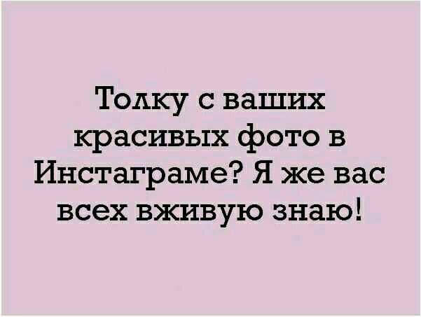 Толку с ваших красивых фото в Инстаграме Я же вас всех вживую знаю