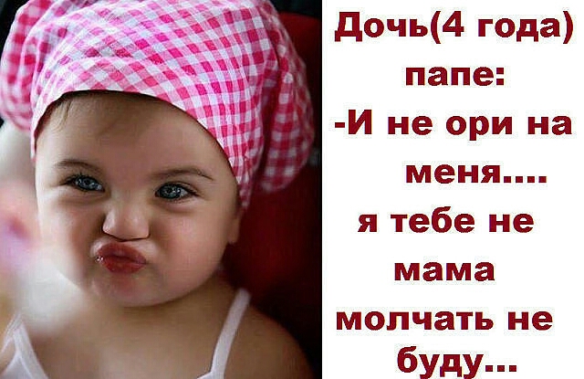 дочь4 года папе И не ори на меня я тебе не мама молчать не буду