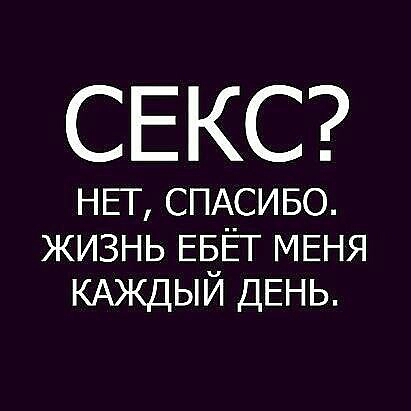 СЕКС НЕТ СПАСИБО жизнь ЕБЁТ МЕНЯ КАЖДЫЙ ДЕНЬ