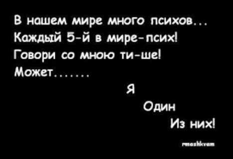 В нашем мире много психов Каждый 5 й мире псих Говори со мною тишеі Может _______ Я Один Из них и