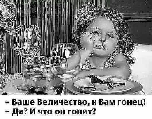 Ваше Величество к Вам гонец да И что он гонит