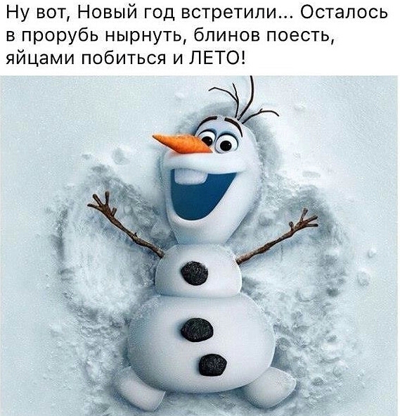 Ну вот Новый год встретили Осталось в прорубь нырнуть блинов поесть яйцами побиться и ЛЕТО