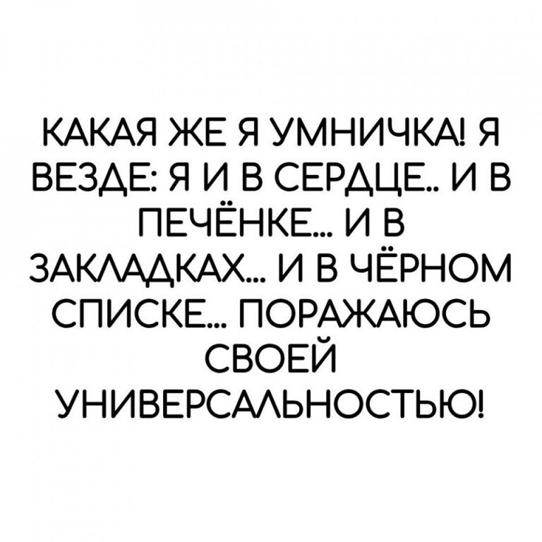 КАКАЯ ЖЕ я умничкм я ВЕЗДЕ я и в СЕРДЦЕ и в ПЕЧЁНКЕ и в ЗАКАААКАХ и в чёрном СПИСКЕ ПОРАЖАЮСЬ СВОЕЙ УНИВЕРСААЬНОСТЬЮ