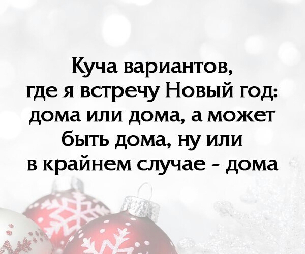 Куча вариантов где я встречу Новый год дома или дома а может быть дома ну или в крайнем случае дома